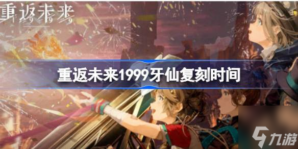 重返未來1999牙仙什么時候返場-牙仙復刻時間