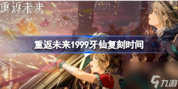 重返未來1999牙仙復刻時間