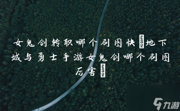 女鬼剑转职哪个刷图快 地下城与勇士手游女鬼剑哪个刷图厉害 