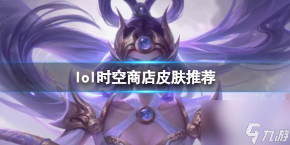 《lol》時空商店皮膚推薦介紹