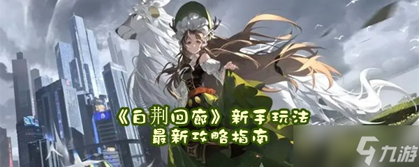 《白荆回廊》新手玩法最新攻略指南