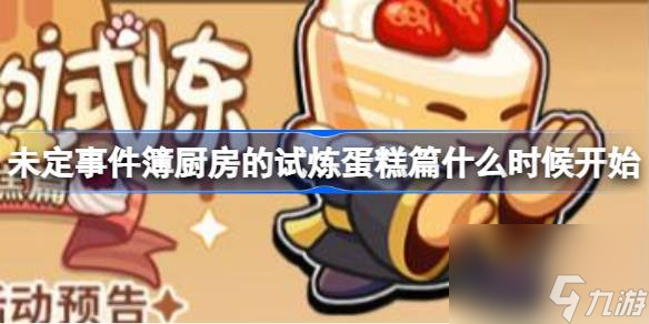 <a id='link_pop' class='keyword-tag' href='https://www.9game.cn/weidingshijianbu/'>未定事件簿</a>厨房的试炼蛋糕篇什么时候开始,未定事件簿厨房的试炼蛋糕篇开始时间