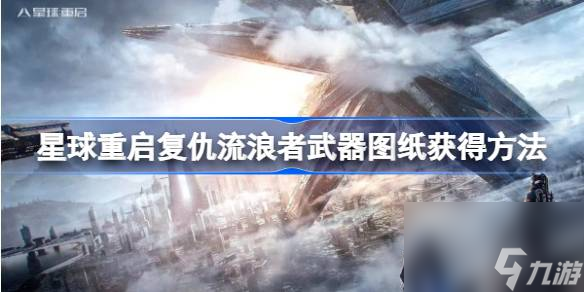 <a id='link_pop' class='keyword-tag' href='https://www.9game.cn/dhjl1/'>星球重启</a>复仇流浪者武器图纸怎么获得,星球重启复仇流浪者武器图纸获得方法