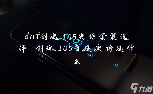 dnf剑魂105史诗套装选择 剑魂105自选史诗选什么