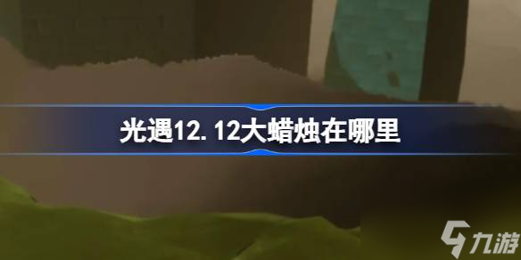 <a id='link_pop' class='keyword-tag' href='https://www.9game.cn/skygy/'>光遇</a>12.12大蜡烛在哪里,光遇12月12日大蜡烛位置攻略