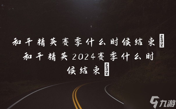 和平精英赛季什么时候结束(和平精英2024赛季什么时候结束)