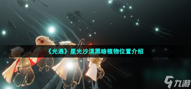 《光遇》星光沙漠黑暗植物位置介绍