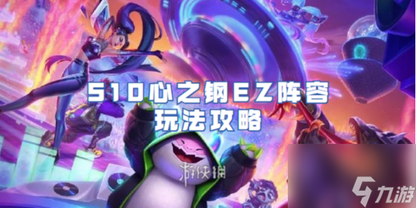 金铲铲之战S10心之钢EZ阵容玩法攻略