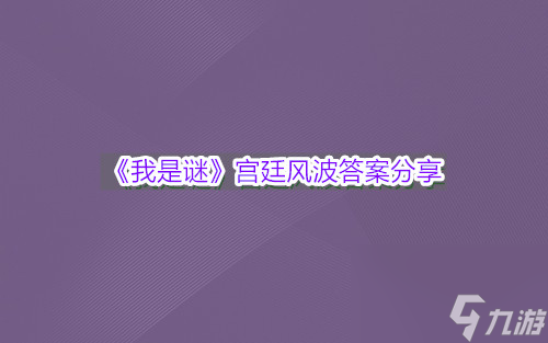 我是謎宮廷風(fēng)波答案推薦