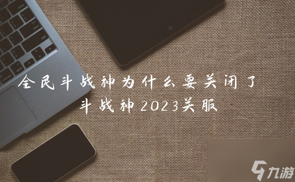 全民斗戰(zhàn)神為什么要關(guān)閉了 斗戰(zhàn)神2023關(guān)服