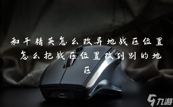 和平精英怎么改异地战区位置 怎么把战区位置改到别的地区