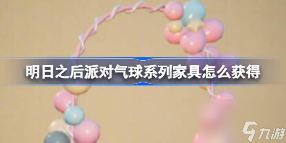 明日之后派对气球系列家具怎么获得,明日之后派对气球系列家具获得方法