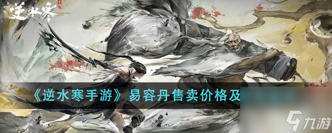 逆水寒手游易容丹怎么获得-易容丹售卖价格及获取途径
