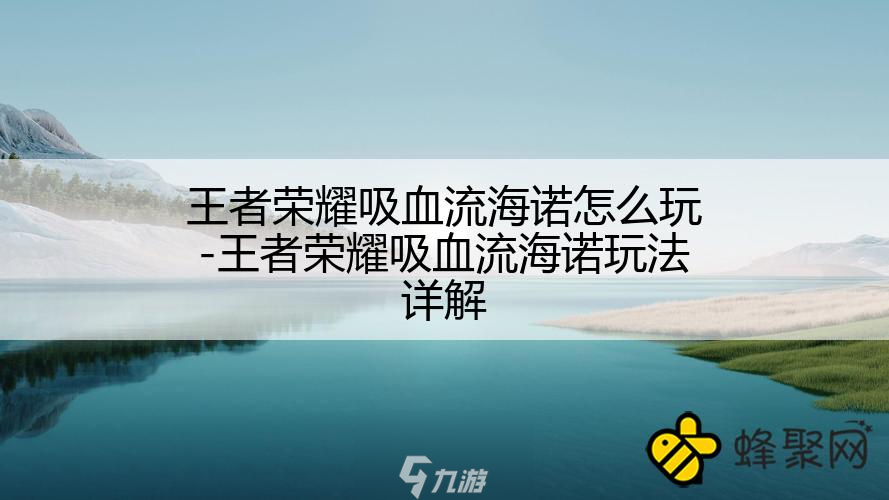 王者荣耀吸血流海诺怎么玩-王者荣耀吸血流海诺玩法详解