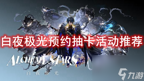白夜极光预约抽卡活动推荐 白夜极光预约抽卡抽谁