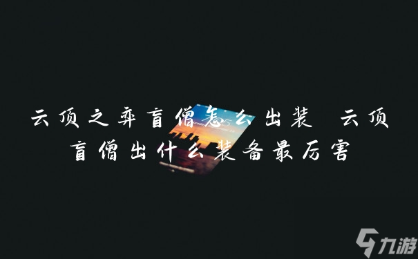 云頂之弈盲僧怎么出裝 云頂盲僧出什么裝備最厲害