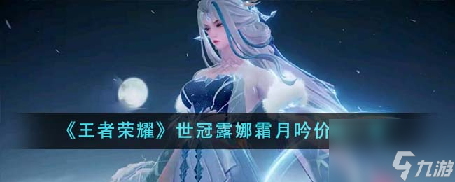 王者荣耀世冠露娜霜月吟价格是多少-世冠露娜霜月吟价格分享「专家说」
