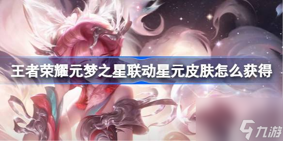 王者荣耀元梦之星联动星元皮肤获得方法