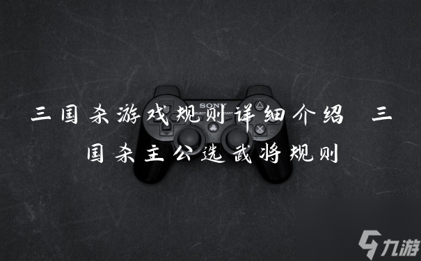 三國(guó)殺游戲規(guī)則詳細(xì)介紹 三國(guó)殺主公選武將規(guī)則