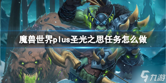 《魔獸世界》plus圣光之思任務(wù)流程攻略 手把手教你plus圣光之思任務(wù)怎么做