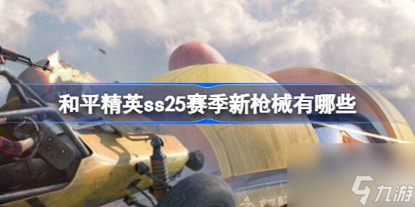 <a id='link_pop' class='keyword-tag' href='https://www.9game.cn/hpjy/'>和平精英</a>ss25赛季新枪械有哪些,和平精英ss25赛季新枪械介绍