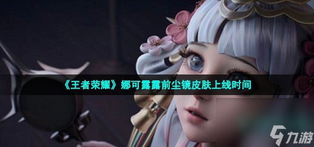 《王者荣耀》娜可露露前尘镜皮肤上线时间