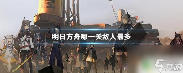 明日方舟敌人数量哪里多 明日方舟哪个关卡的敌人最多