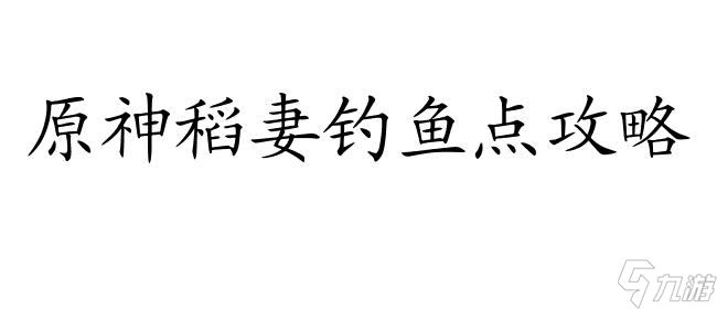 <a id='link_pop' class='keyword-tag' href='https://www.9game.cn/yuanshen/'>原神</a>稻妻钓鱼点攻略-最全图文位置指南,让你快速找到稻妻钓鱼点