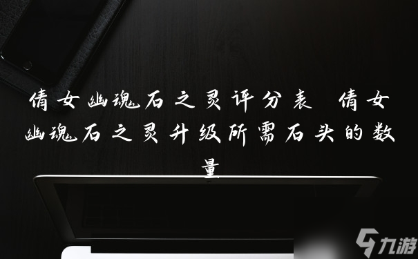 倩女幽魂石之灵评分表 倩女幽魂石之灵升级所需石头的数量