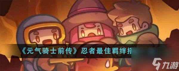 元气骑士前传忍者最佳羁绊怎么搭配 忍者最佳羁绊搭配一览