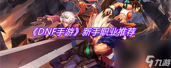 《DNF手游》新手职业推荐