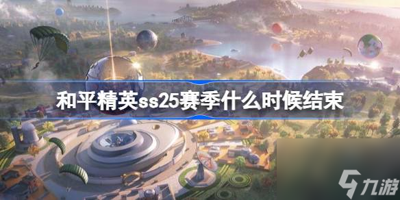 和平精英ss25赛季结束时间