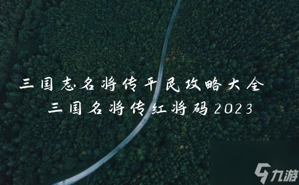 三国志名将传平民攻略大全 三国名将传红将码2023