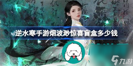 逆水寒手游烟波渺惊喜盲盒价格多少 逆水寒手游烟波渺惊喜盲盒价格分享