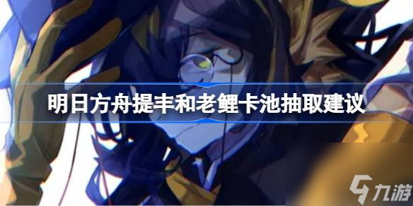 明日方舟提丰和老鲤卡池抽取建议