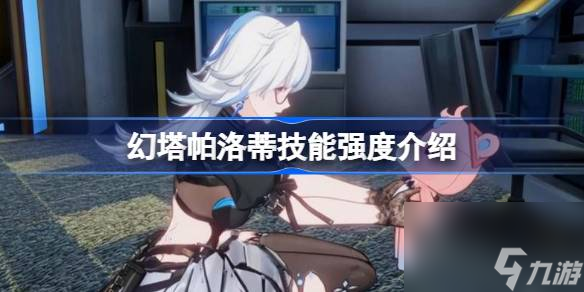 幻塔帕洛蒂技能強(qiáng)度介紹,幻塔帕洛蒂技能強(qiáng)度怎么樣