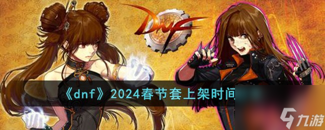 dnf2024春節(jié)套什么時(shí)候上架-2024春節(jié)套上架時(shí)間分享