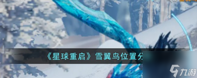 星球重启雪翼鸟在哪儿-雪翼鸟位置分享