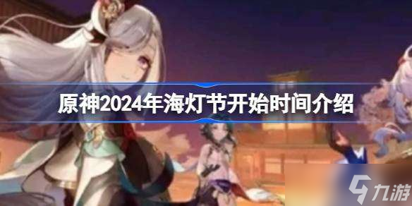 原神2024年海灯节什么时候开始 原神2024年海灯节开始时间介绍