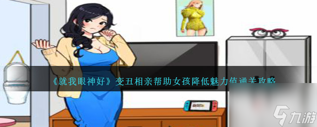 就我眼神好变丑相亲帮助女孩降低魅力值通关攻略