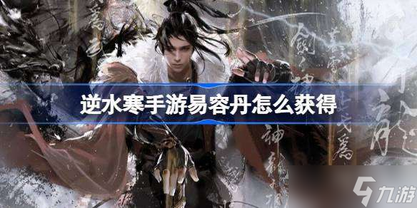 逆水寒手游易容丹怎么获得 逆水寒手游易容丹获取方法介绍
