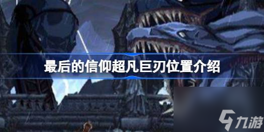 最后的信仰超凡巨刃位置介绍