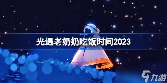 光遇老奶奶吃飯時(shí)間2023 光遇老奶奶什么時(shí)候開(kāi)飯