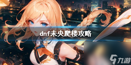 《dnf》未央爬樓攻略介紹