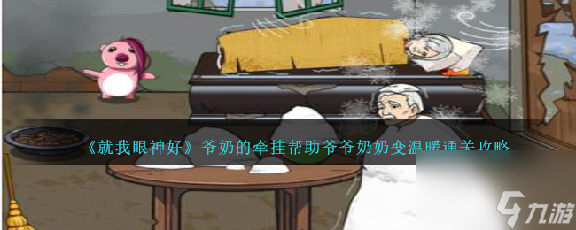就我眼神好爷奶的牵挂怎么过-帮助爷爷奶奶变温暖通关攻略