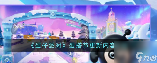 蛋仔派对蛋搭节更新了哪些内容-蛋搭节更新内容介绍