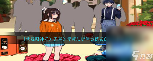 《就我眼神好》无声的爱帮助听障男孩表白成功通关攻略分享