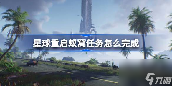 星球重啟蟻窩任務(wù)怎么完成,星球星球星球重啟蟻窩通關(guān)攻略