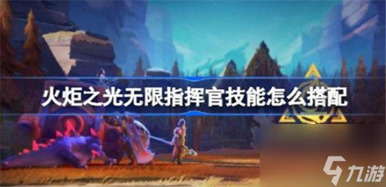 火炬之光无限指挥官技能该怎么搭配 火炬之光无限指挥官技能搭配攻略