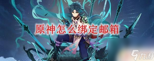 原神郵箱怎么弄 原神郵箱綁定方法